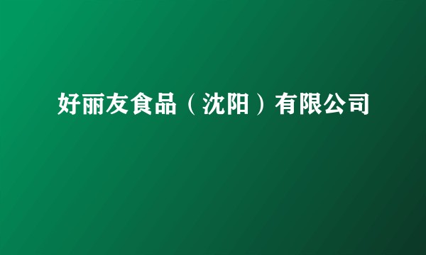 好丽友食品（沈阳）有限公司
