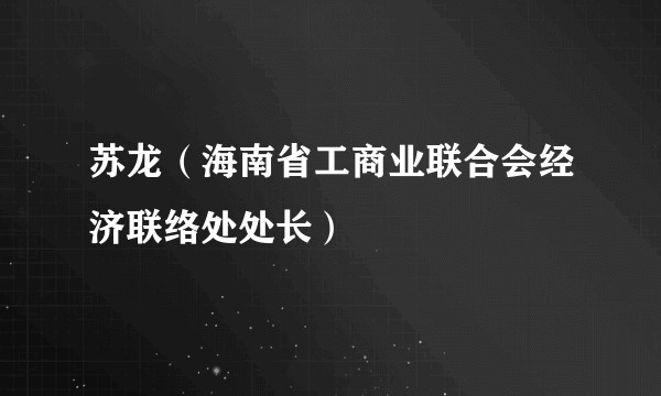 苏龙(海南省工商业联合会经济联络处处长)