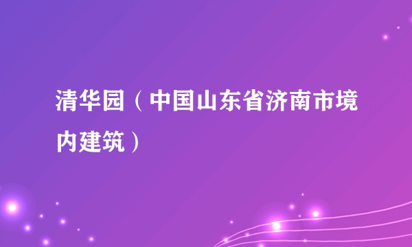 清华园（中国山东省济南市境内建筑）