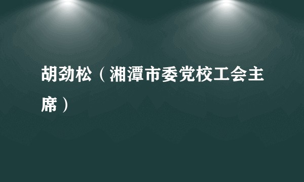 胡劲松（湘潭市委党校工会主席）
