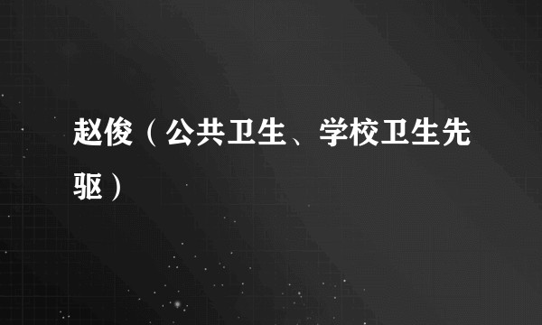 赵俊（公共卫生、学校卫生先驱）