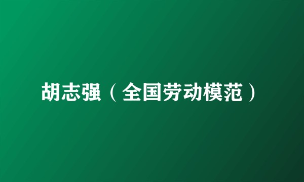 胡志强（全国劳动模范）