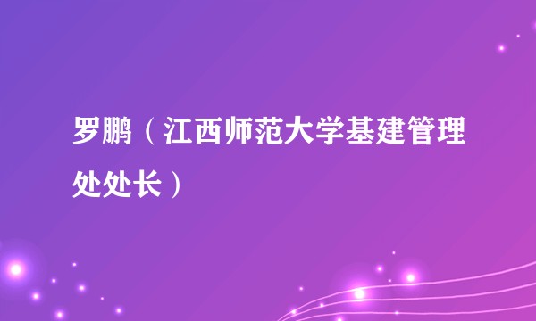 罗鹏(江西师范大学基建管理处处长)
