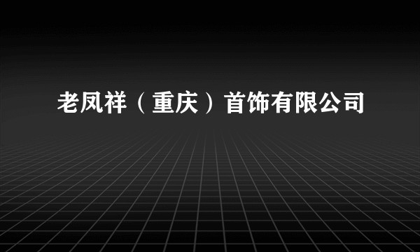 老凤祥(重庆)首饰有限公司