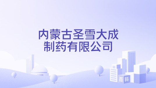内蒙古圣雪大成制药有限公司