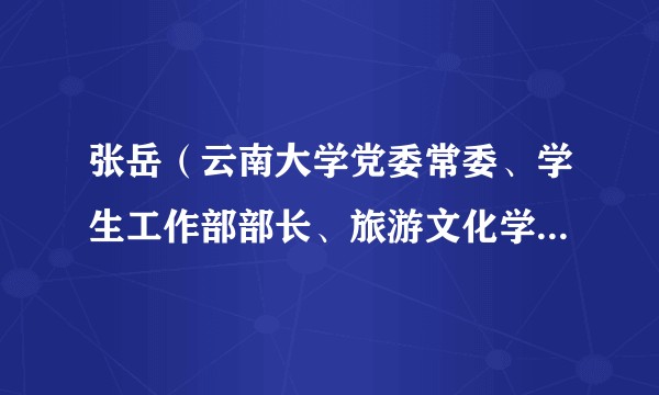 张岳（云南大学党委常委、学生工作部部长、旅游文化学院党委副书记）