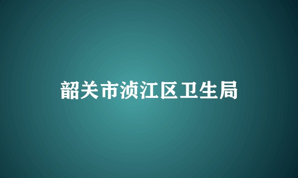 韶关市浈江区卫生局
