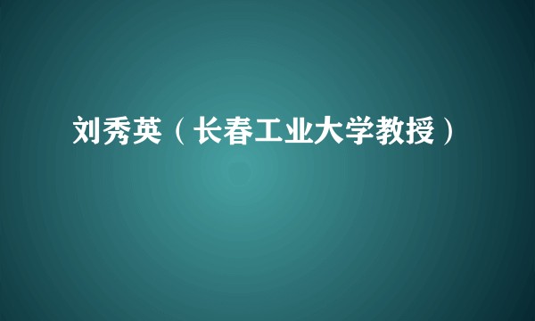 刘秀英（长春工业大学教授）