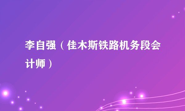 李自强（佳木斯铁路机务段会计师）
