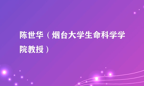 陈世华（烟台大学生命科学学院教授）