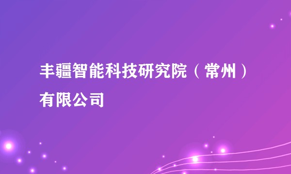 丰疆智能科技研究院(常州)有限公司
