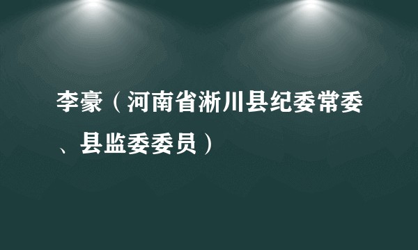 李豪(河南省淅川县纪委常委、县监委委员)