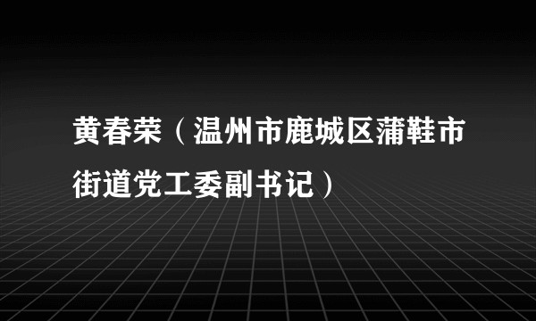 黄春荣(温州市鹿城区蒲鞋市街道党工委副书记)