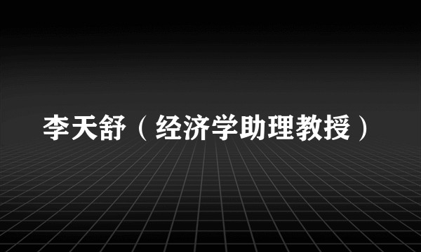 李天舒（经济学助理教授）
