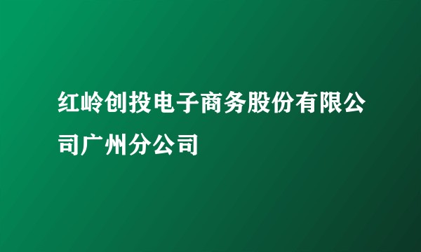 红岭创投电子商务股份有限公司广州分公司
