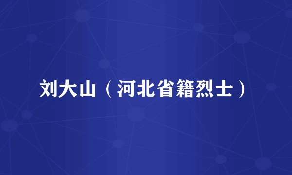 刘大山（河北省籍烈士）