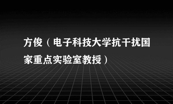 方俊（电子科技大学抗干扰国家重点实验室教授）