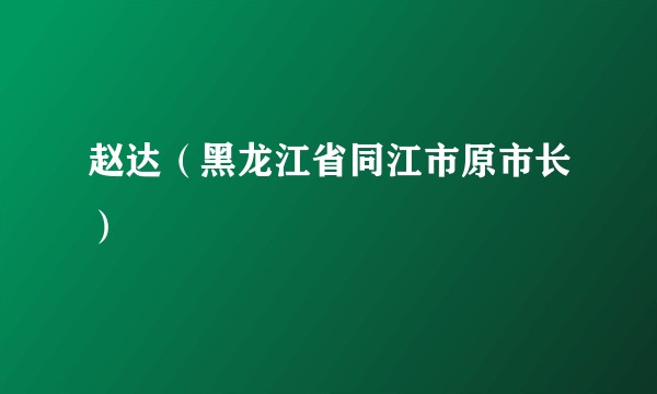 赵达（黑龙江省同江市原市长）