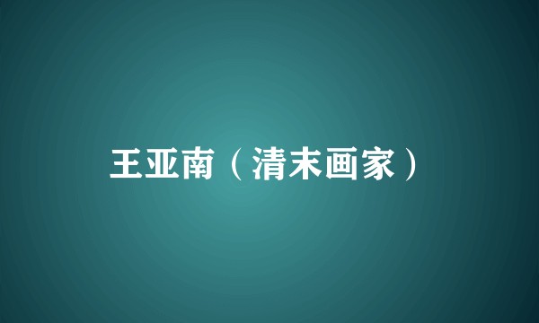 王亚南（清末画家）