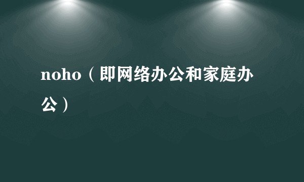 noho（即网络办公和家庭办公）