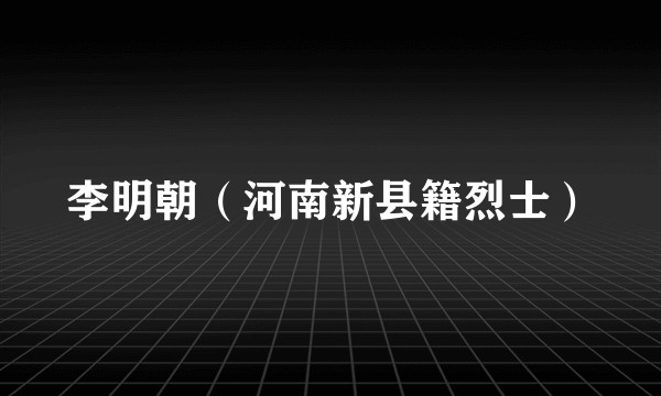 李明朝（河南新县籍烈士）