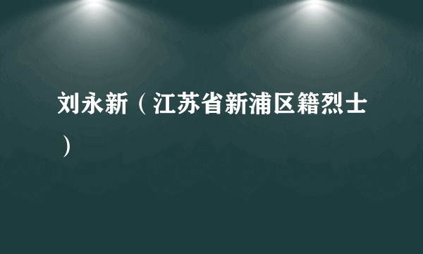 刘永新（江苏省新浦区籍烈士）