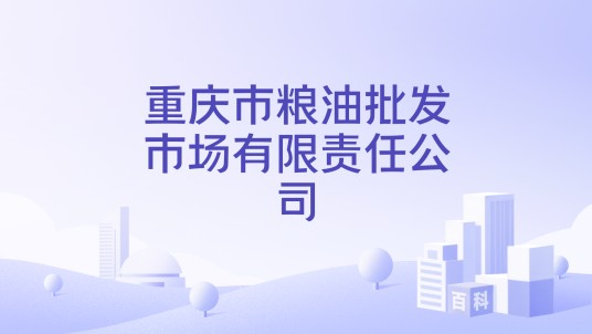 重庆市粮油批发市场有限责任公司