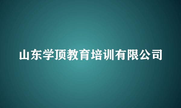 山东学顶教育培训有限公司