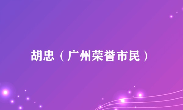 胡忠（广州荣誉市民）