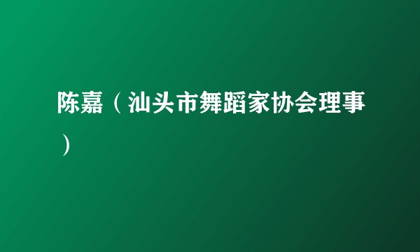 陈嘉（汕头市舞蹈家协会理事）