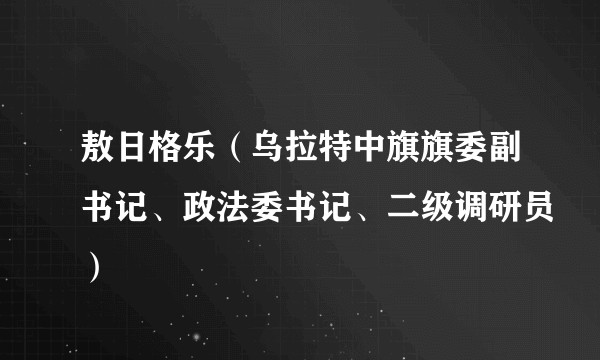 敖日格乐（乌拉特中旗旗委副书记、政法委书记、二级调研员）