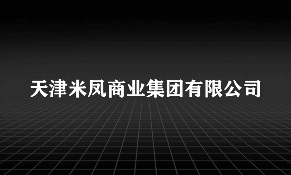 天津米凤商业集团有限公司
