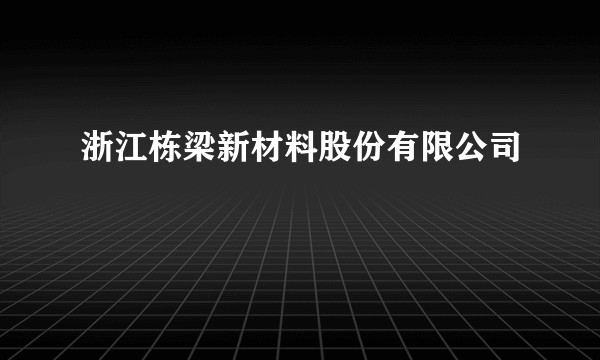 浙江栋梁新材料股份有限公司