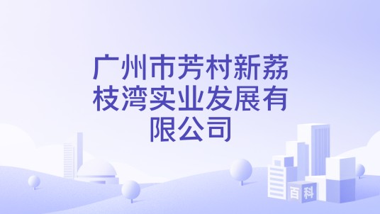广州市芳村新荔枝湾实业发展有限公司