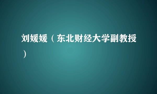 刘媛媛（东北财经大学副教授）