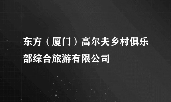 东方(厦门)高尔夫乡村俱乐部综合旅游有限公司