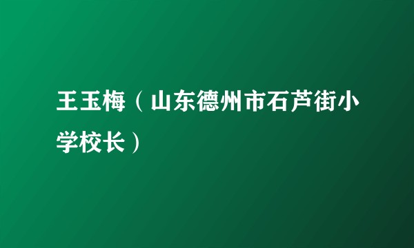 王玉梅（山东德州市石芦街小学校长）