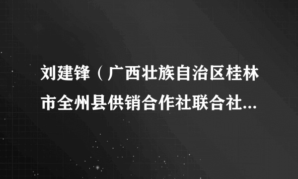 刘建锋（广西壮族自治区桂林市全州县供销合作社联合社党组副书记、监事会主任）