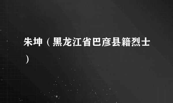 朱坤（黑龙江省巴彦县籍烈士）