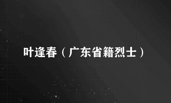 叶逢春（广东省籍烈士）