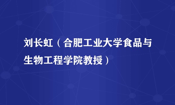 刘长虹(合肥工业大学食品与生物工程学院教授)