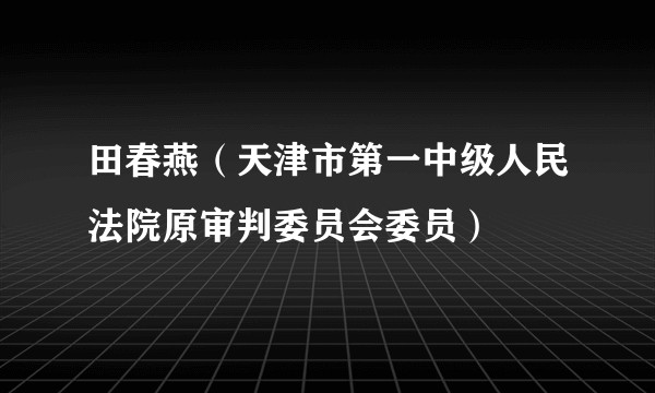 田春燕（天津市第一中级人民法院原审判委员会委员）