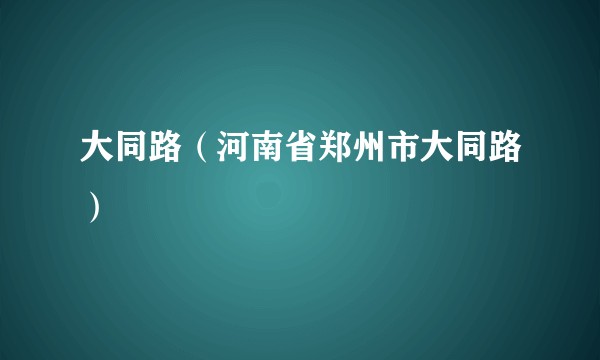 大同路（河南省郑州市大同路）