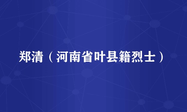 郑清（河南省叶县籍烈士）