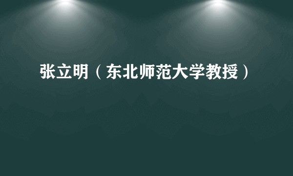 张立明（东北师范大学教授）