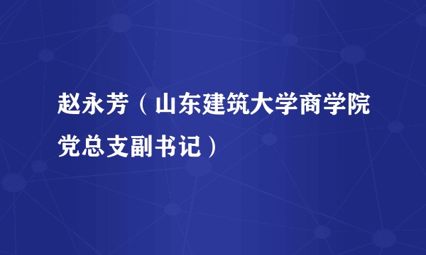 赵永芳（山东建筑大学商学院党总支副书记）