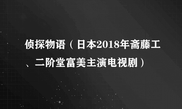 侦探物语（日本2018年斋藤工、二阶堂富美主演电视剧）