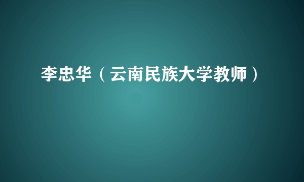 李忠华（云南民族大学教师）