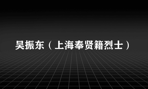 吴振东(上海奉贤籍烈士)
