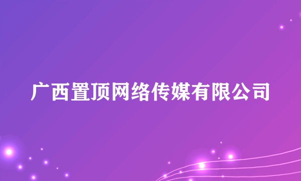 广西置顶网络传媒有限公司